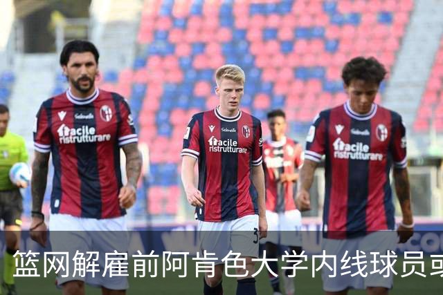 篮网解雇前阿肯色大学内线球员或将转战长岛发展联盟